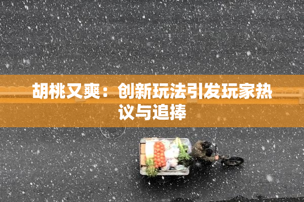 胡桃又爽：创新玩法引发玩家热议与追捧