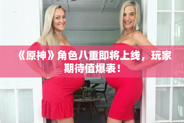 《原神》角色八重即将上线，玩家期待值爆表！
