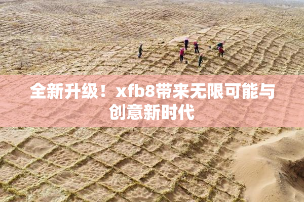 全新升级！xfb8带来无限可能与创意新时代