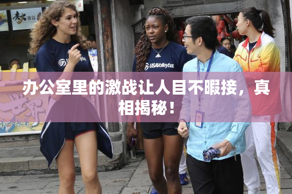办公室里的激战让人目不暇接，真相揭秘！