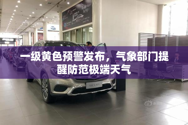 一级黄色预警发布，气象部门提醒防范极端天气