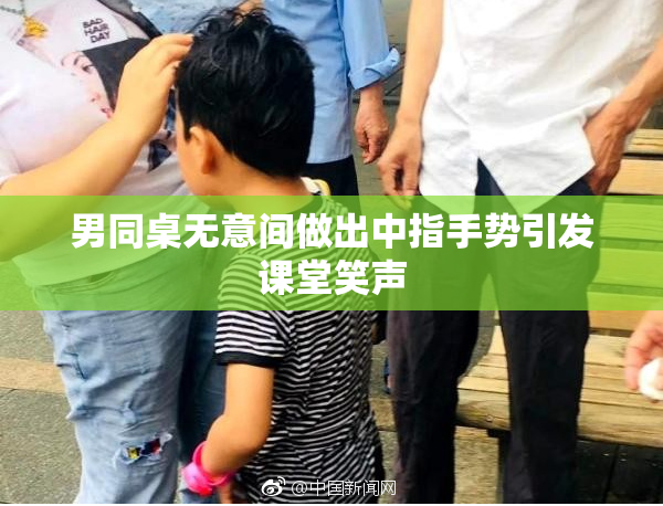 男同桌无意间做出中指手势引发课堂笑声