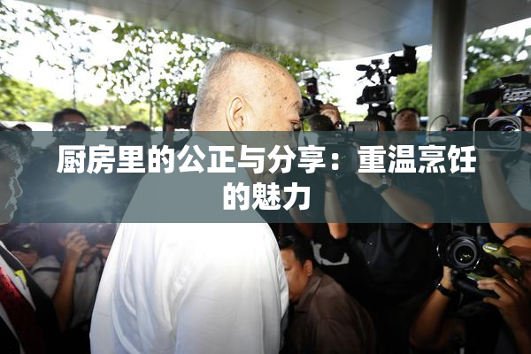 厨房里的公正与分享：重温烹饪的魅力