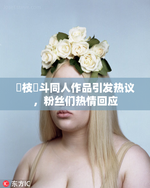 狛枝凪斗同人作品引发热议，粉丝们热情回应