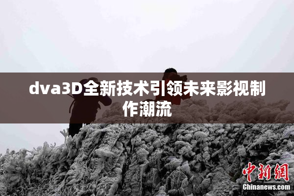 dva3D全新技术引领未来影视制作潮流