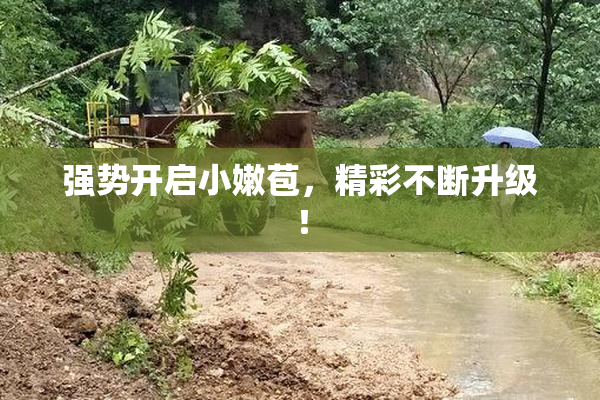 强势开启小嫩苞，精彩不断升级！