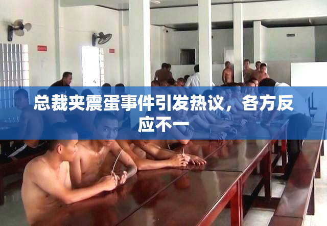 总裁夹震蛋事件引发热议，各方反应不一