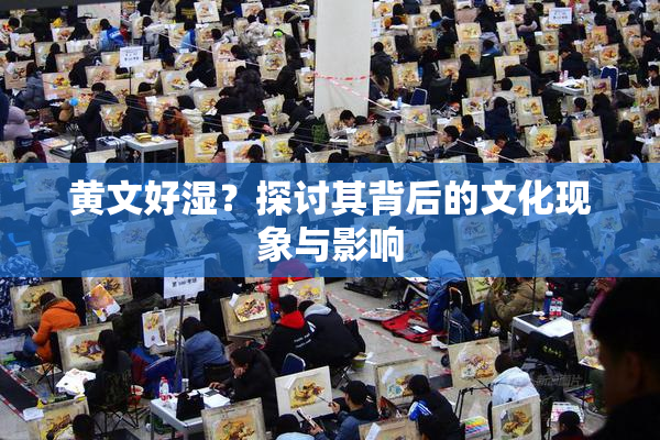 黄文好湿？探讨其背后的文化现象与影响