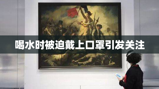 喝水时被迫戴上口罩引发关注