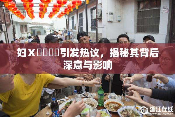 妇Ⅹ乄乂❌‌引发热议，揭秘其背后深意与影响