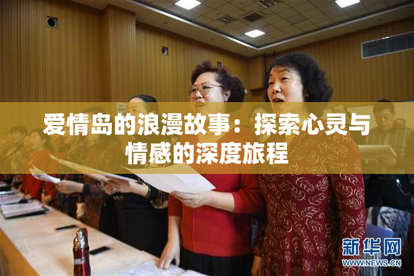 爱情岛的浪漫故事：探索心灵与情感的深度旅程