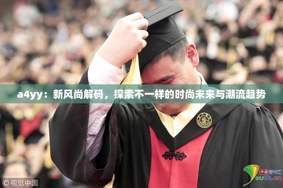a4yy：新风尚解码，探索不一样的时尚未来与潮流趋势