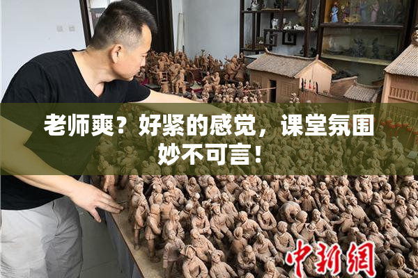 老师爽？好紧的感觉，课堂氛围妙不可言！