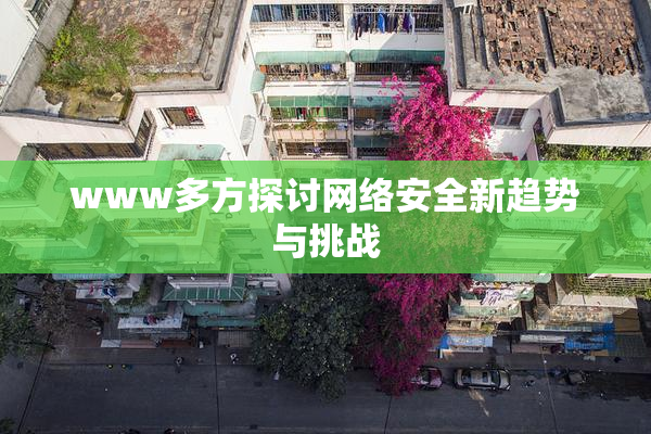 www多方探讨网络安全新趋势与挑战