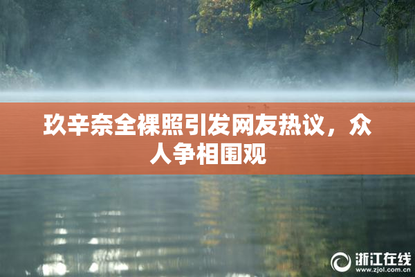 玖辛奈全裸照引发网友热议，众人争相围观