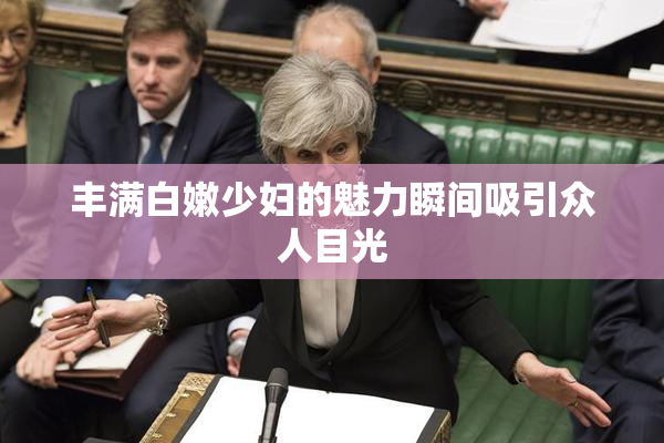 丰满白嫩少妇的魅力瞬间吸引众人目光