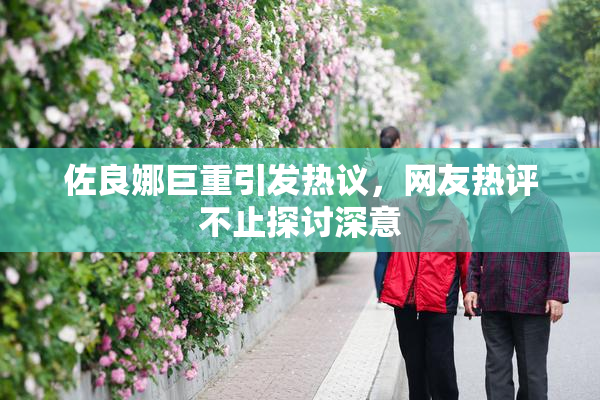 佐良娜巨重引发热议，网友热评不止探讨深意