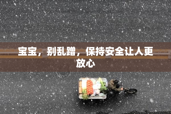 宝宝，别乱蹭，保持安全让人更放心