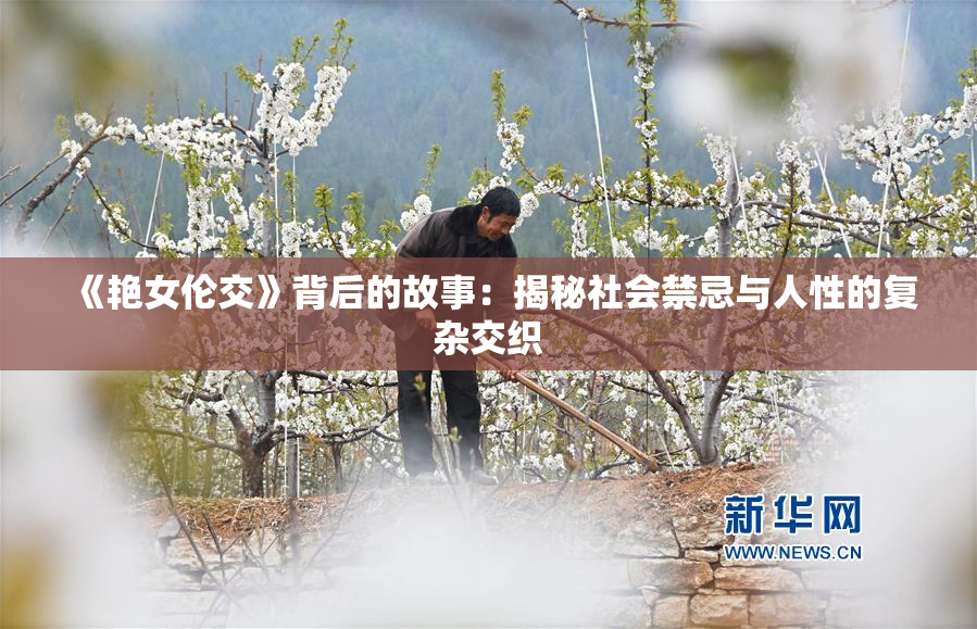 《艳女伦交》背后的故事：揭秘社会禁忌与人性的复杂交织