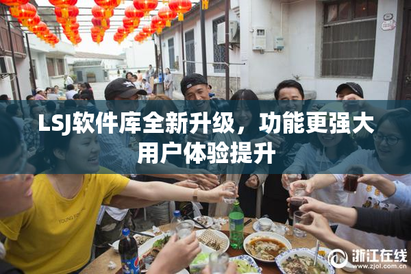 LSJ软件库全新升级，功能更强大用户体验提升