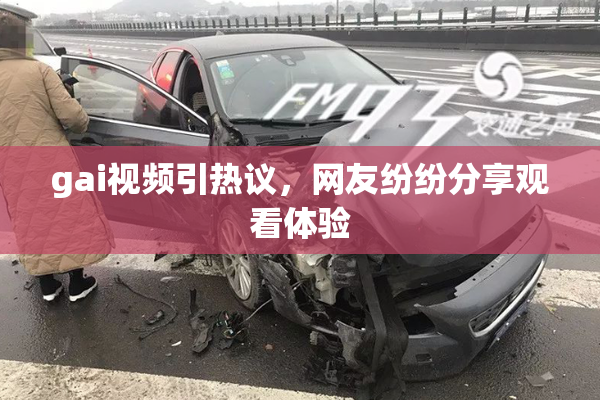 gai视频引热议，网友纷纷分享观看体验