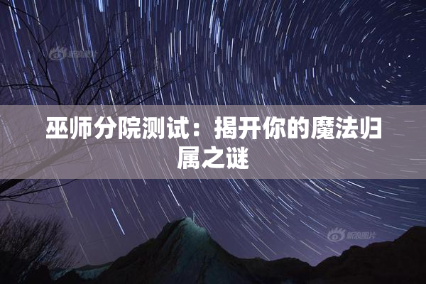 巫师分院测试：揭开你的魔法归属之谜