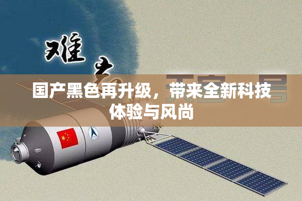 国产黑色再升级，带来全新科技体验与风尚