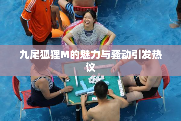 九尾狐狸M的魅力与骚动引发热议
