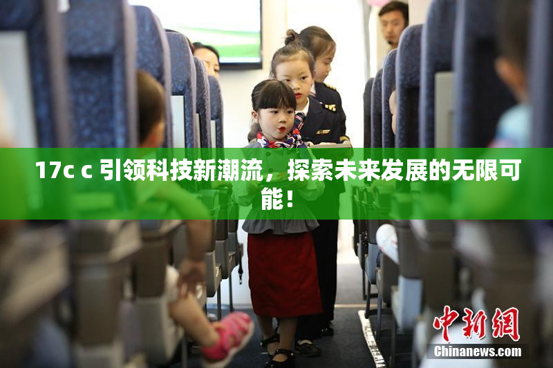 17c c 引领科技新潮流，探索未来发展的无限可能！