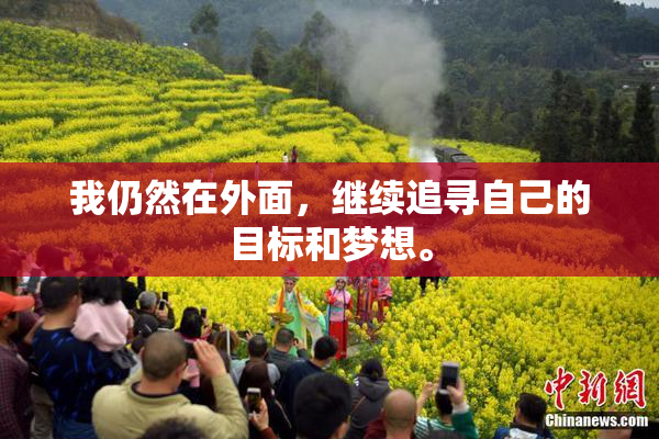 我仍然在外面，继续追寻自己的目标和梦想。