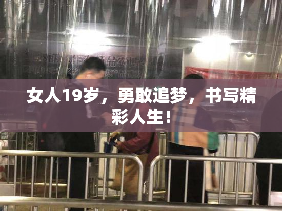 女人19岁，勇敢追梦，书写精彩人生！