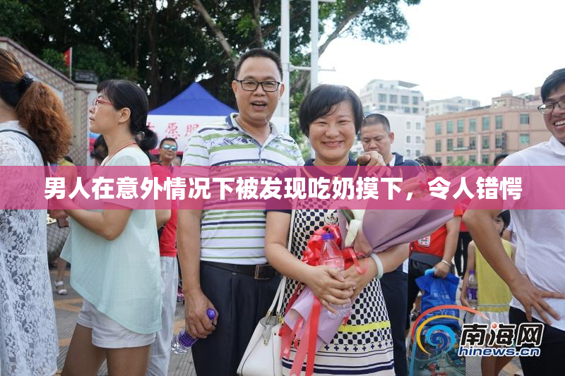 男人在意外情况下被发现吃奶摸下，令人错愕