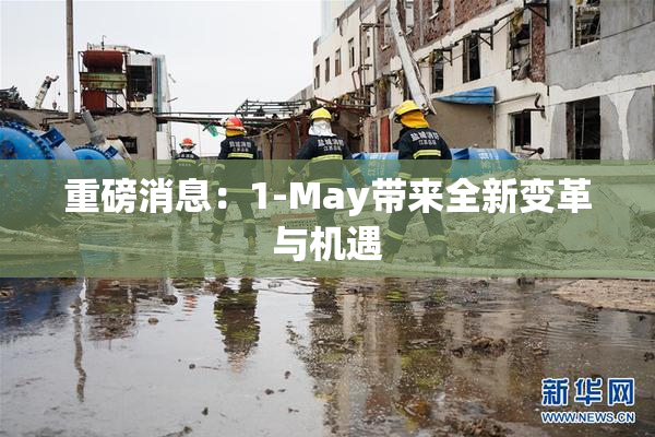 重磅消息：1-May带来全新变革与机遇