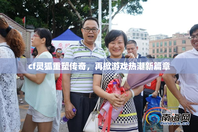 cf灵狐重塑传奇，再掀游戏热潮新篇章