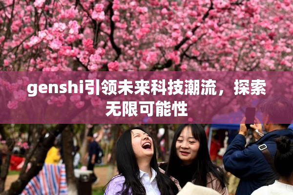 genshi引领未来科技潮流，探索无限可能性