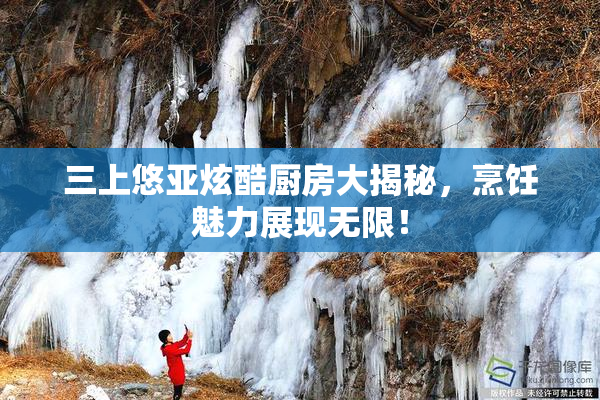 三上悠亚炫酷厨房大揭秘，烹饪魅力展现无限！