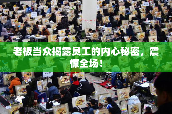 老板当众揭露员工的内心秘密，震惊全场！