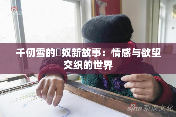 千仞雪的婬奴新故事：情感与欲望交织的世界