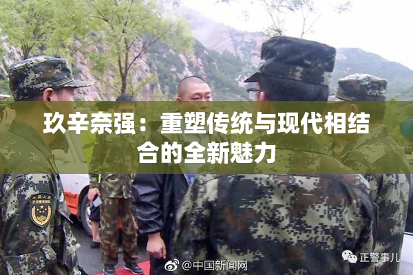 玖辛奈强：重塑传统与现代相结合的全新魅力