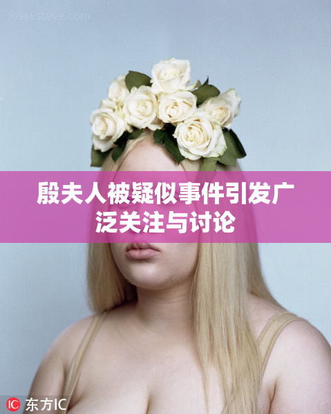 殷夫人被疑似事件引发广泛关注与讨论