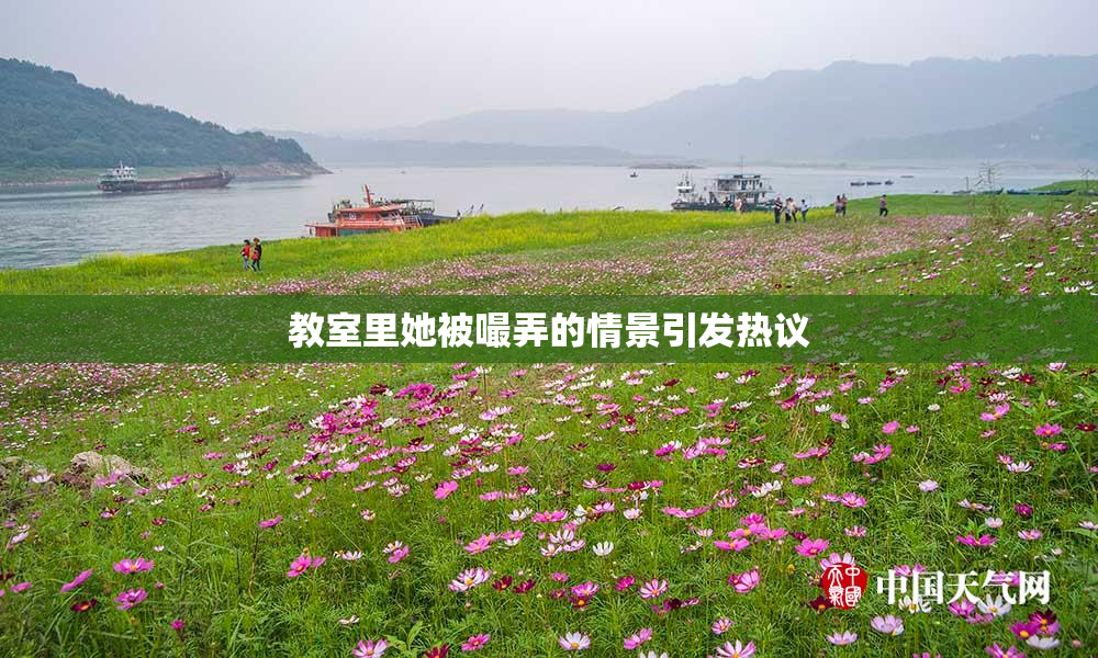 教室里她被嘬弄的情景引发热议