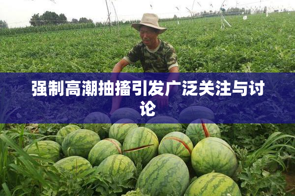 强制高潮抽搐引发广泛关注与讨论
