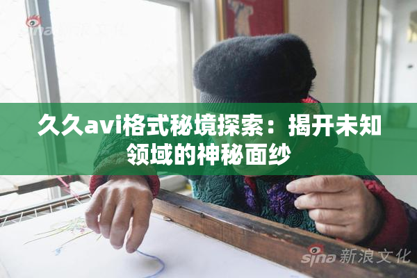 久久avi格式秘境探索：揭开未知领域的神秘面纱