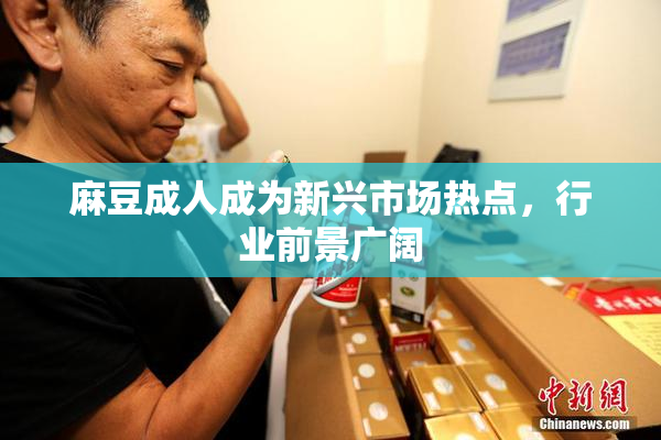 麻豆成人成为新兴市场热点，行业前景广阔