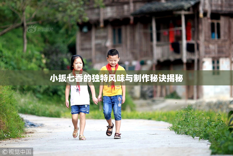 小扳七香的独特风味与制作秘诀揭秘
