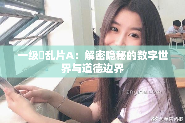 一级婬乱片A：解密隐秘的数字世界与道德边界