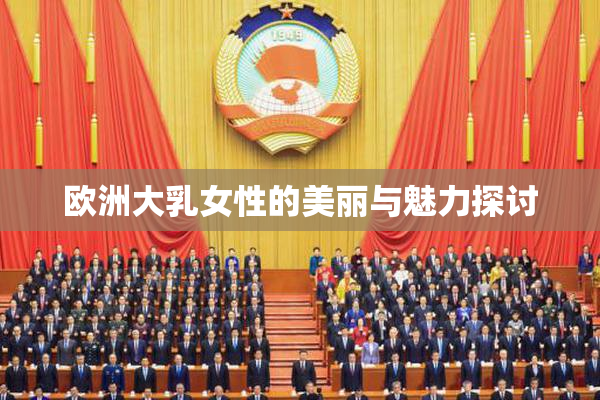 欧洲大乳女性的美丽与魅力探讨