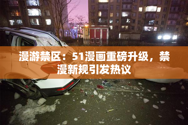 漫游禁区：51漫画重磅升级，禁漫新规引发热议
