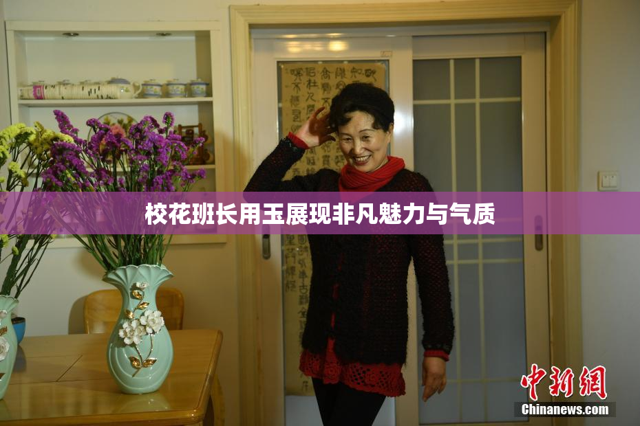 校花班长用玉展现非凡魅力与气质