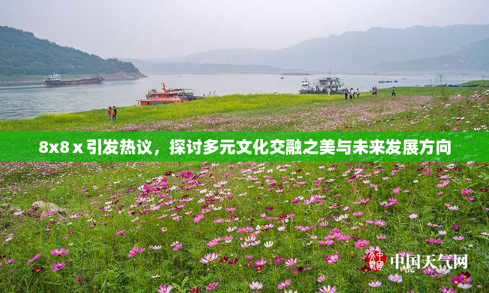 8x8ⅹ引发热议，探讨多元文化交融之美与未来发展方向